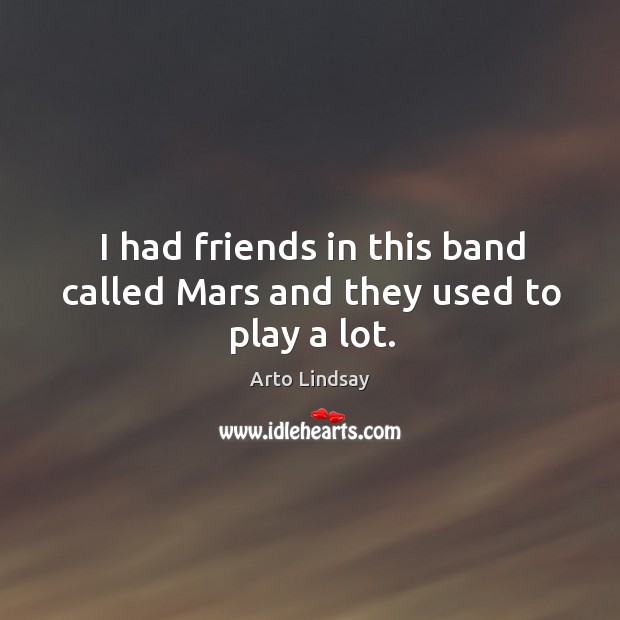 I had friends in this band called mars and they used to play a lot. Arto Lindsay Picture Quote