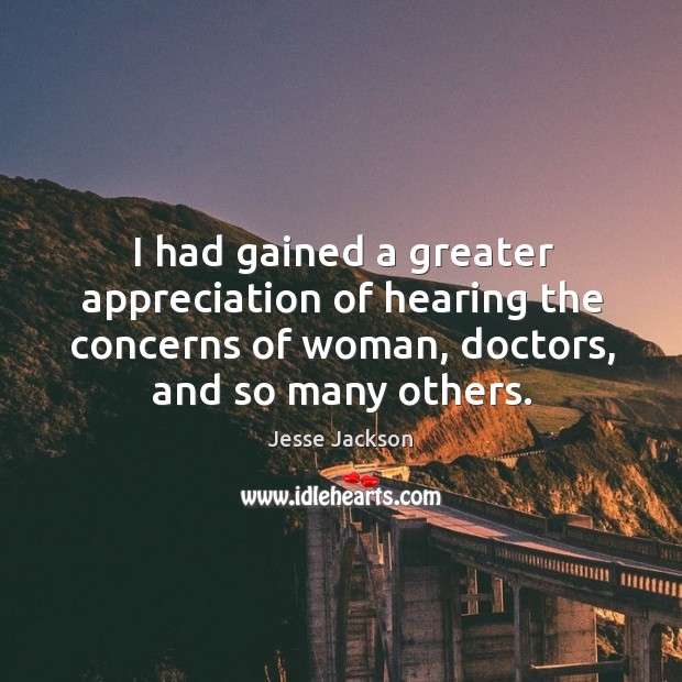 I had gained a greater appreciation of hearing the concerns of woman, Jesse Jackson Picture Quote
