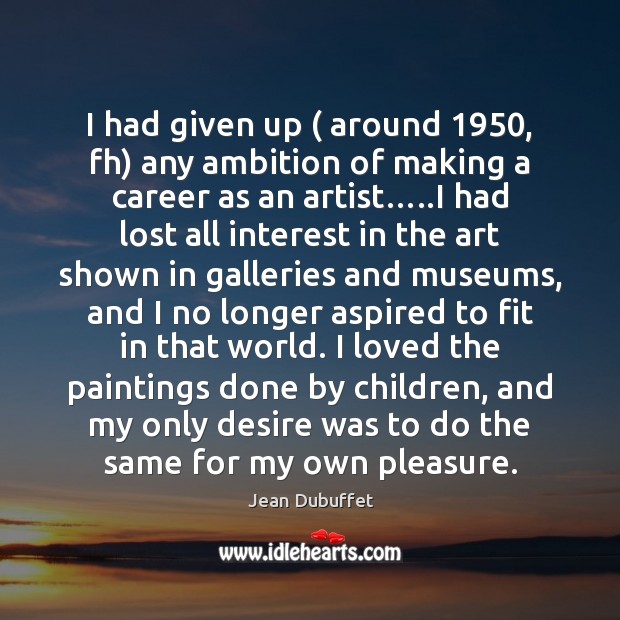 I had given up ( around 1950, fh) any ambition of making a career Jean Dubuffet Picture Quote