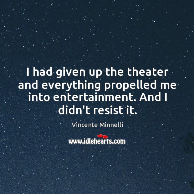 I had given up the theater and everything propelled me into entertainment. Vincente Minnelli Picture Quote