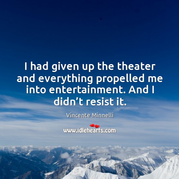 I had given up the theater and everything propelled me into entertainment. And I didn’t resist it. Image