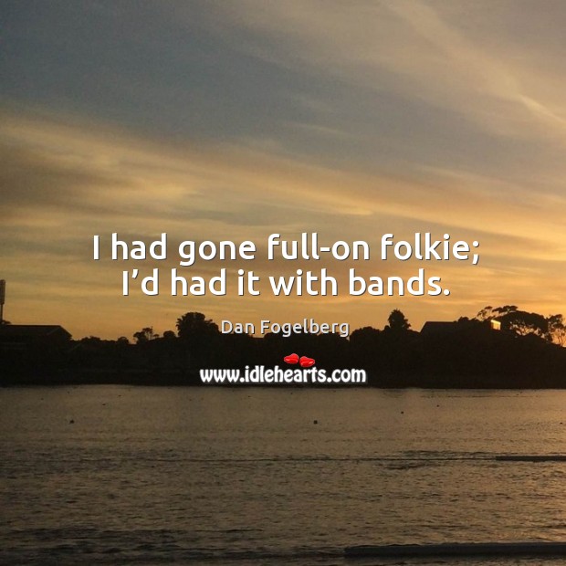 I had gone full-on folkie; I’d had it with bands. Dan Fogelberg Picture Quote