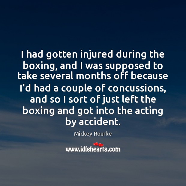 I had gotten injured during the boxing, and I was supposed to Mickey Rourke Picture Quote