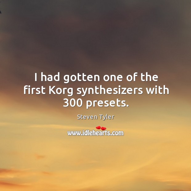 I had gotten one of the first korg synthesizers with 300 presets. Steven Tyler Picture Quote