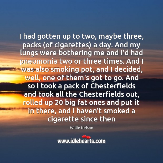 I had gotten up to two, maybe three, packs (of cigarettes) a Willie Nelson Picture Quote