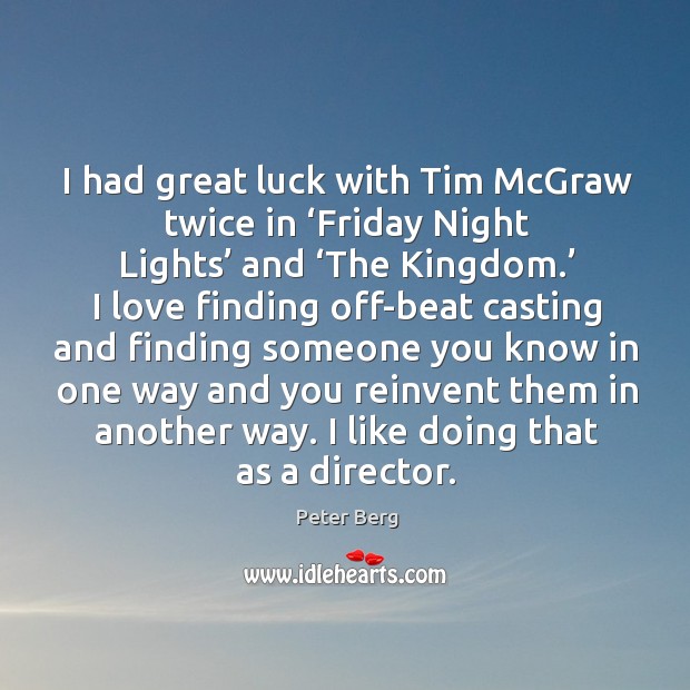 I had great luck with tim mcgraw twice in ‘friday night lights’ and ‘the kingdom.’ Peter Berg Picture Quote