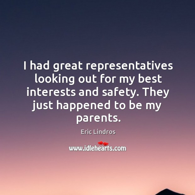 I had great representatives looking out for my best interests and safety. They just happened to be my parents. Eric Lindros Picture Quote