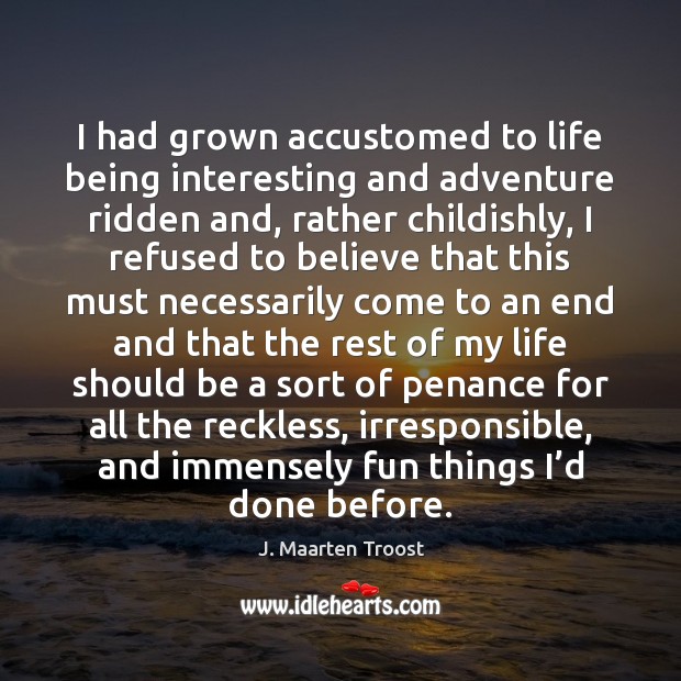 I had grown accustomed to life being interesting and adventure ridden and, J. Maarten Troost Picture Quote