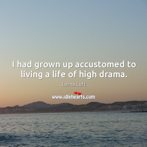 I had grown up accustomed to living a life of high drama. Lorna Luft Picture Quote