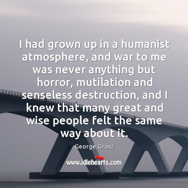 I had grown up in a humanist atmosphere, and war to me was never anything George Grosz Picture Quote