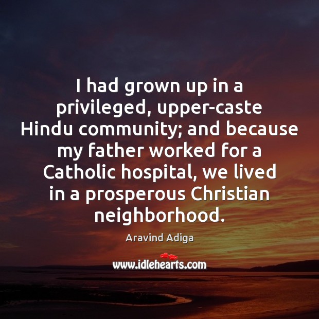 I had grown up in a privileged, upper-caste Hindu community; and because Aravind Adiga Picture Quote
