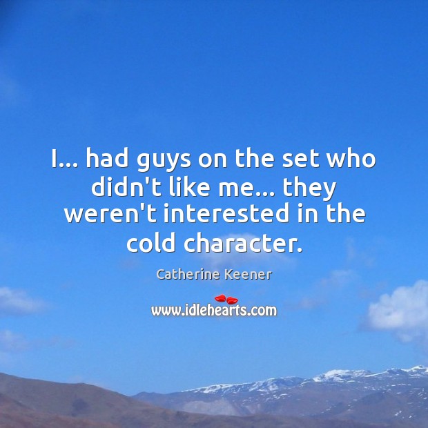 I… had guys on the set who didn’t like me… they weren’t Catherine Keener Picture Quote