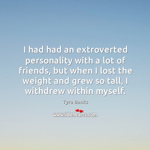 I had had an extroverted personality with a lot of friends Tyra Banks Picture Quote