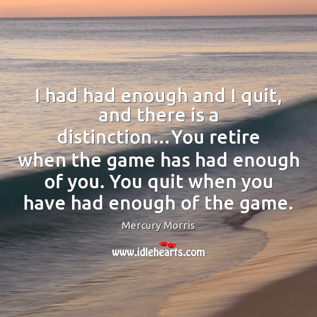 I had had enough and I quit, and there is a distinction… Mercury Morris Picture Quote