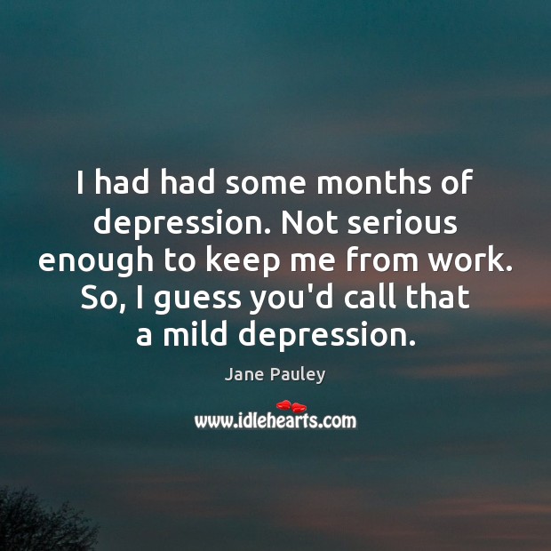 I had had some months of depression. Not serious enough to keep Image