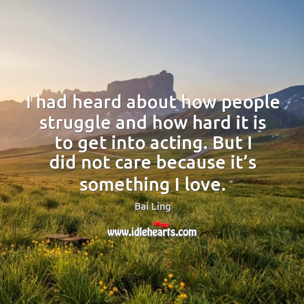I had heard about how people struggle and how hard it is to get into acting. Bai Ling Picture Quote