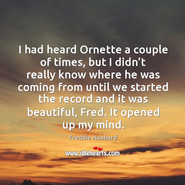 I had heard ornette a couple of times, but I didn’t really know where he was coming from until we started the Freddie Hubbard Picture Quote