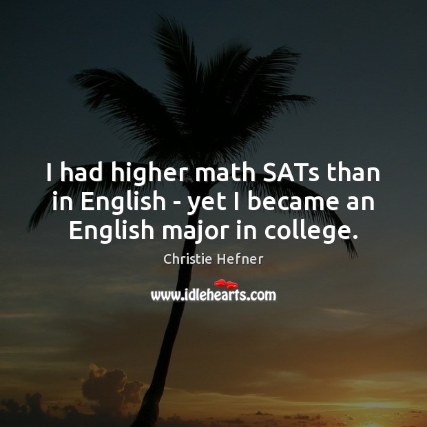I had higher math SATs than in English – yet I became an English major in college. Christie Hefner Picture Quote