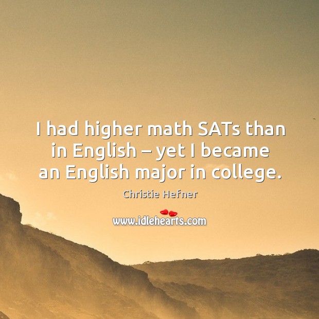 I had higher math sats than in english – yet I became an english major in college. Christie Hefner Picture Quote