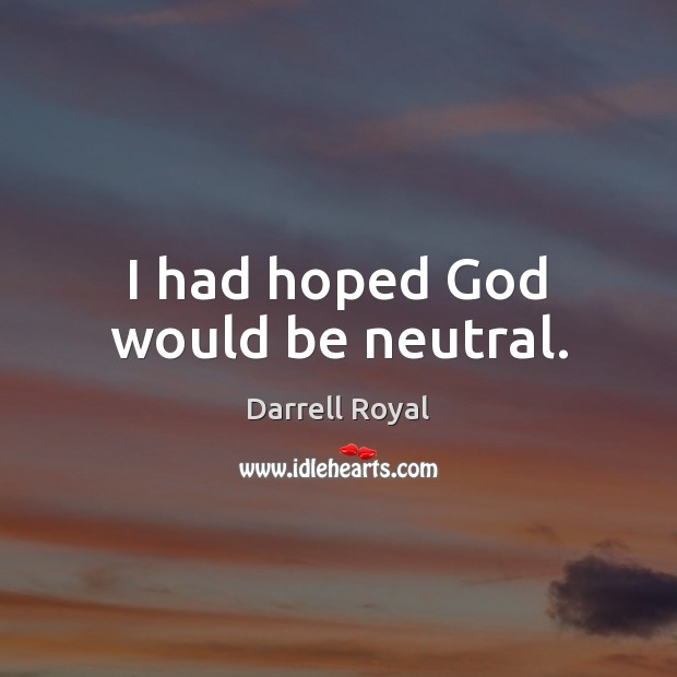 I had hoped God would be neutral. Darrell Royal Picture Quote