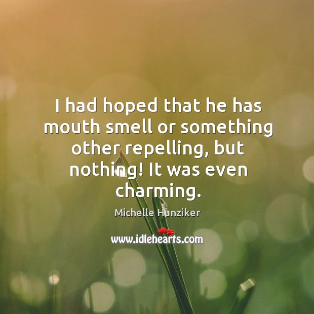 I had hoped that he has mouth smell or something other repelling, but nothing! it was even charming. Michelle Hunziker Picture Quote