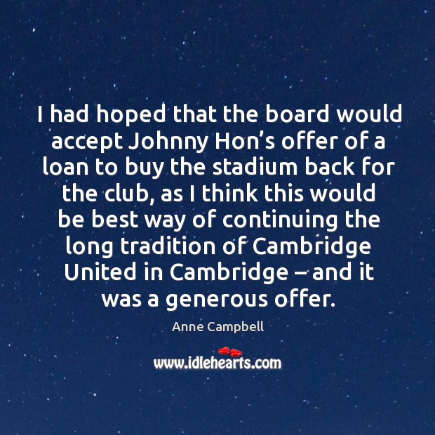 I had hoped that the board would accept johnny hon’s offer of a loan to buy the Anne Campbell Picture Quote