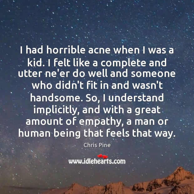I had horrible acne when I was a kid. I felt like Chris Pine Picture Quote