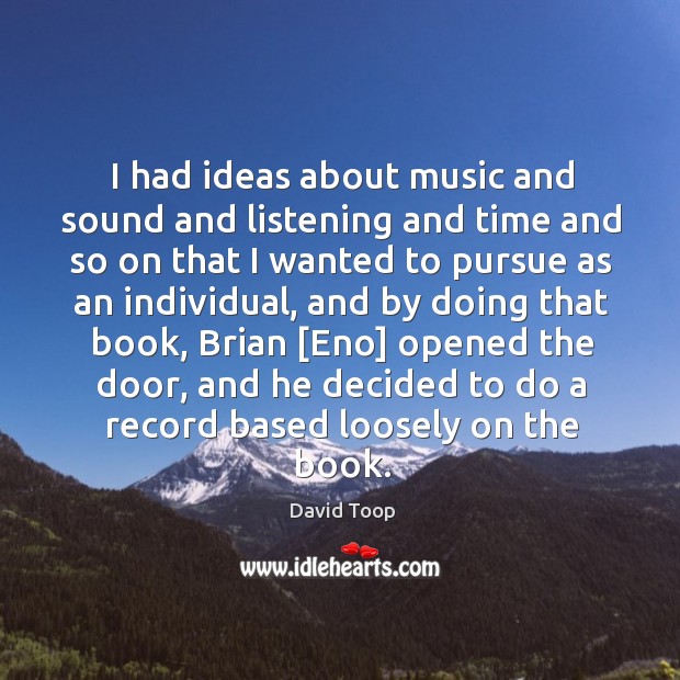 I had ideas about music and sound and listening and time and David Toop Picture Quote