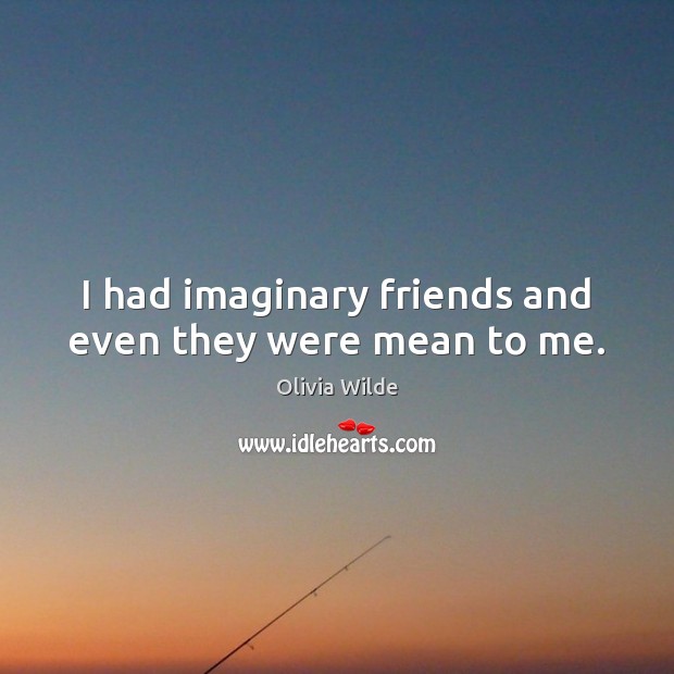 I had imaginary friends and even they were mean to me. Olivia Wilde Picture Quote