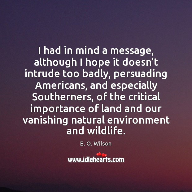 I had in mind a message, although I hope it doesn’t intrude E. O. Wilson Picture Quote