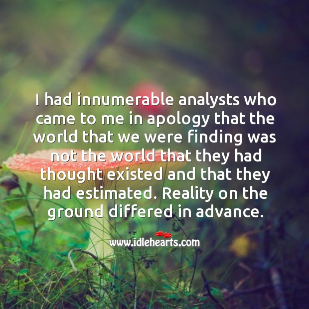 I had innumerable analysts who came to me in apology that the world Image