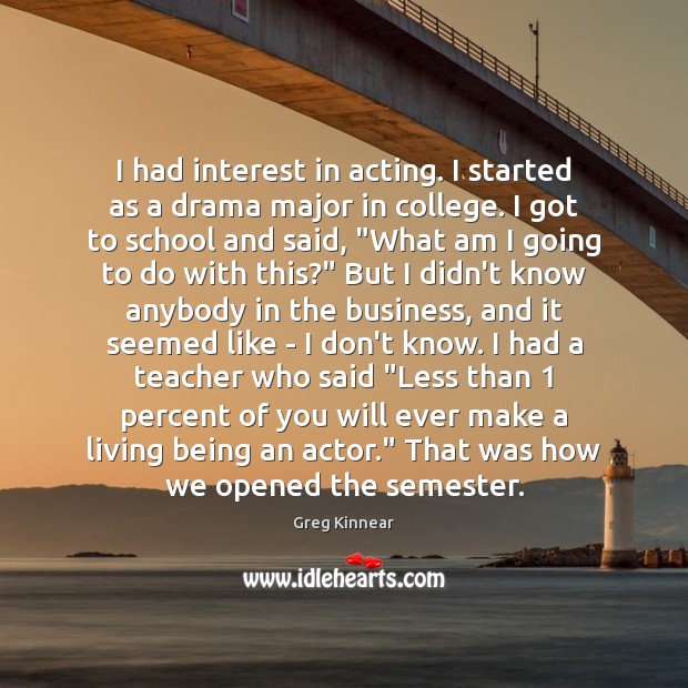 I had interest in acting. I started as a drama major in Greg Kinnear Picture Quote