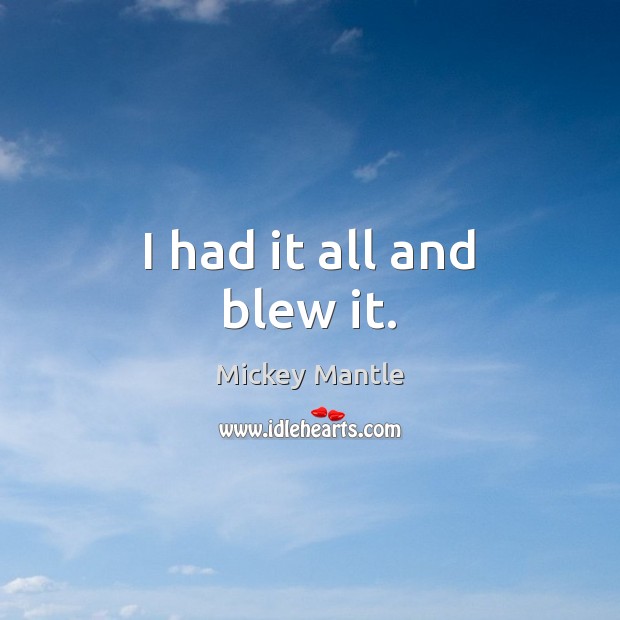 I had it all and blew it. Mickey Mantle Picture Quote
