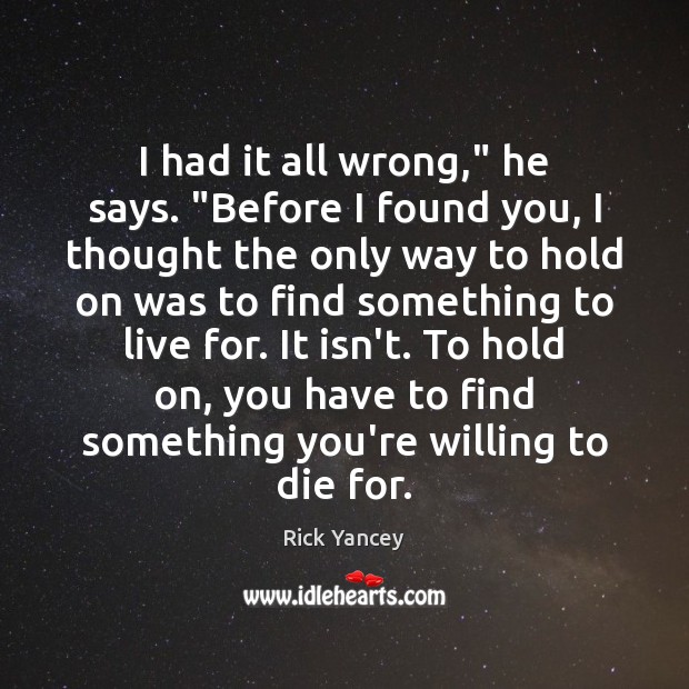 I had it all wrong,” he says. “Before I found you, I Rick Yancey Picture Quote