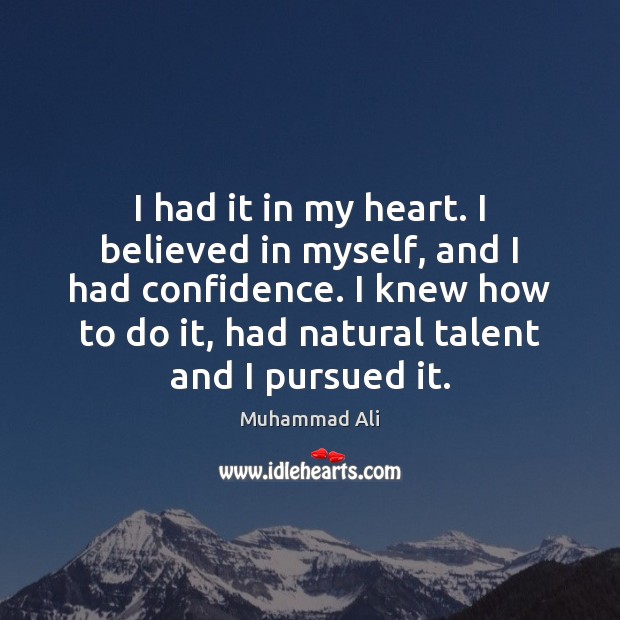 I had it in my heart. I believed in myself, and I Muhammad Ali Picture Quote