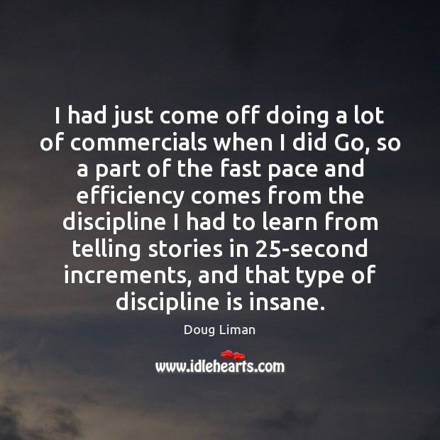 I had just come off doing a lot of commercials when I Doug Liman Picture Quote