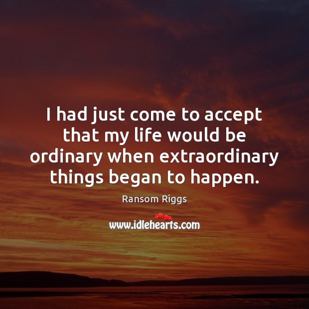 I had just come to accept that my life would be ordinary Image