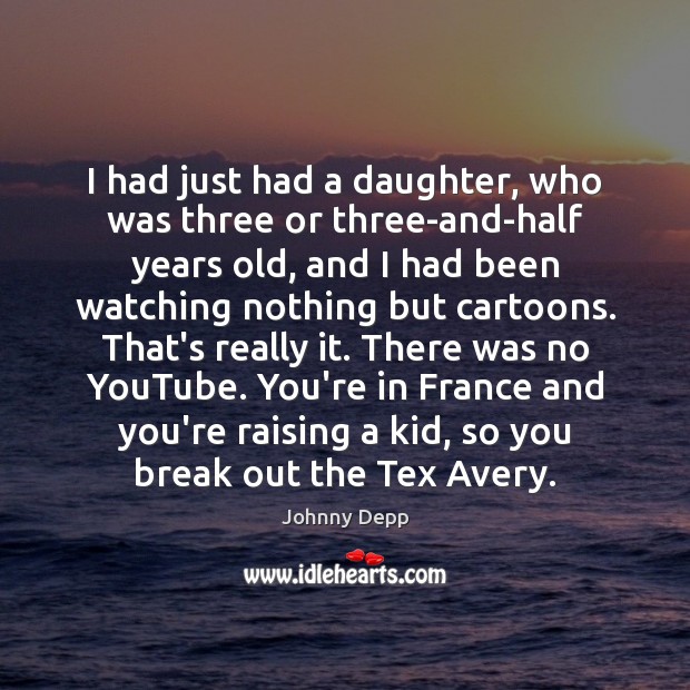 I had just had a daughter, who was three or three-and-half years Johnny Depp Picture Quote