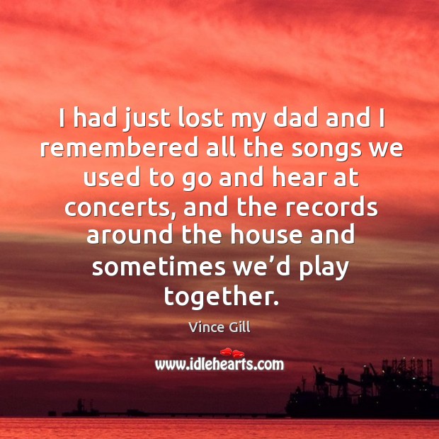 I had just lost my dad and I remembered all the songs we used to go and hear at concerts Image
