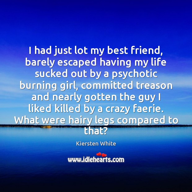 I had just lot my best friend, barely escaped having my life Kiersten White Picture Quote