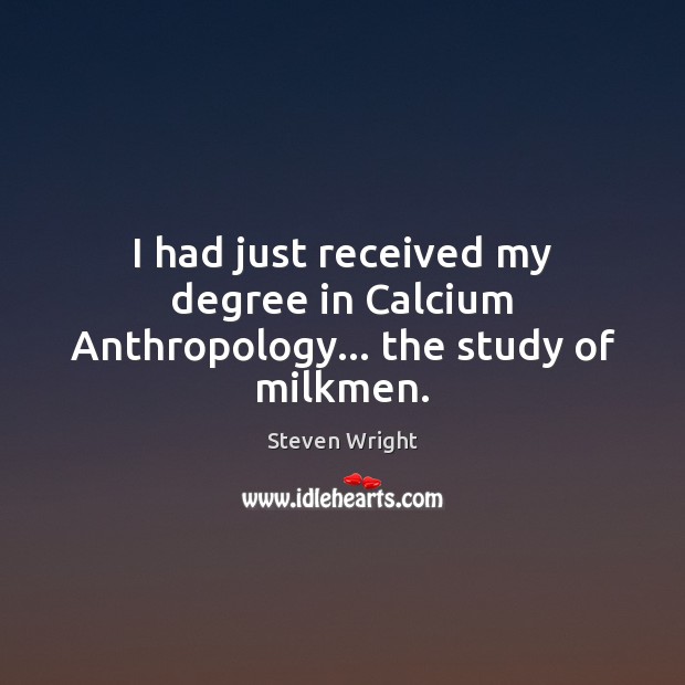 I had just received my degree in Calcium Anthropology… the study of milkmen. Image