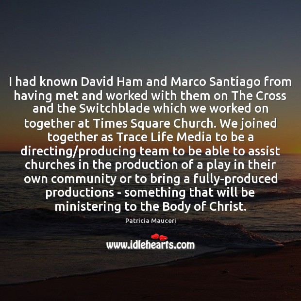 I had known David Ham and Marco Santiago from having met and Patricia Mauceri Picture Quote