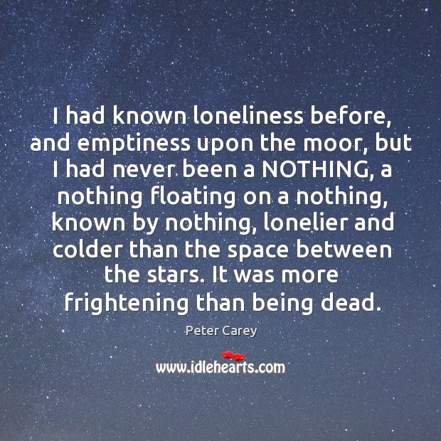 I had known loneliness before, and emptiness upon the moor, but I Peter Carey Picture Quote