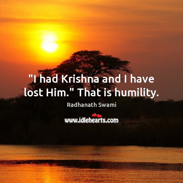 “I had Krishna and I have lost Him.” That is humility. Radhanath Swami Picture Quote