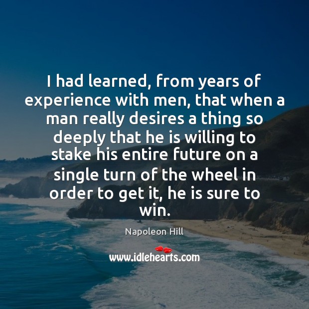 I had learned, from years of experience with men, that when a Napoleon Hill Picture Quote