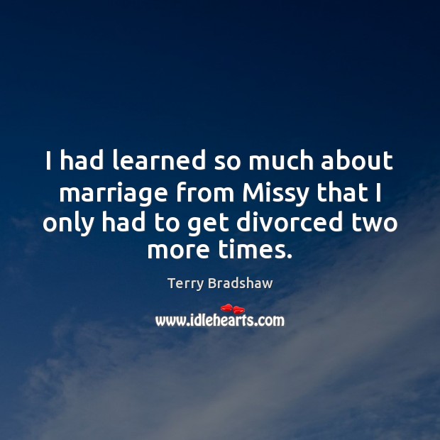 I had learned so much about marriage from Missy that I only Terry Bradshaw Picture Quote