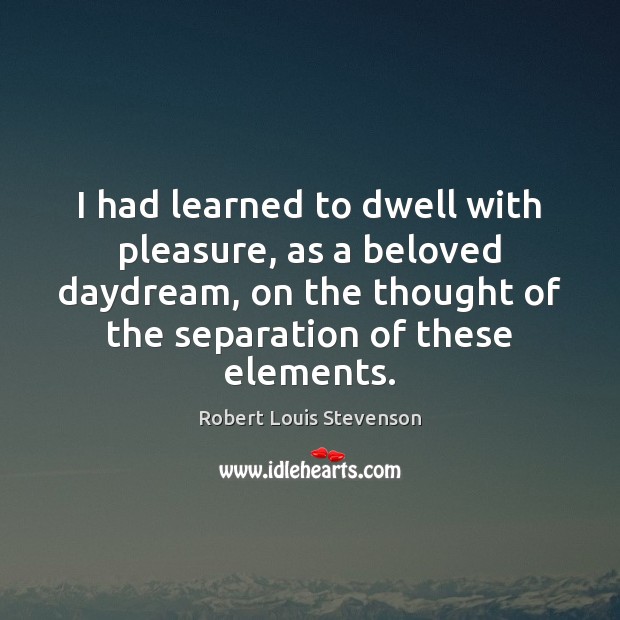 I had learned to dwell with pleasure, as a beloved daydream, on Image