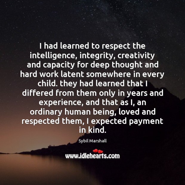 I had learned to respect the intelligence, integrity, creativity and capacity for Sybil Marshall Picture Quote