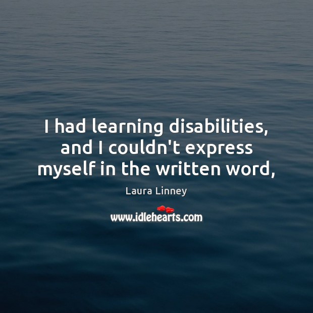 I had learning disabilities, and I couldn’t express myself in the written word, Laura Linney Picture Quote