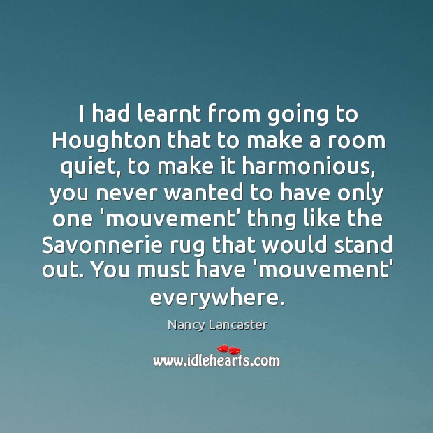 I had learnt from going to Houghton that to make a room Nancy Lancaster Picture Quote